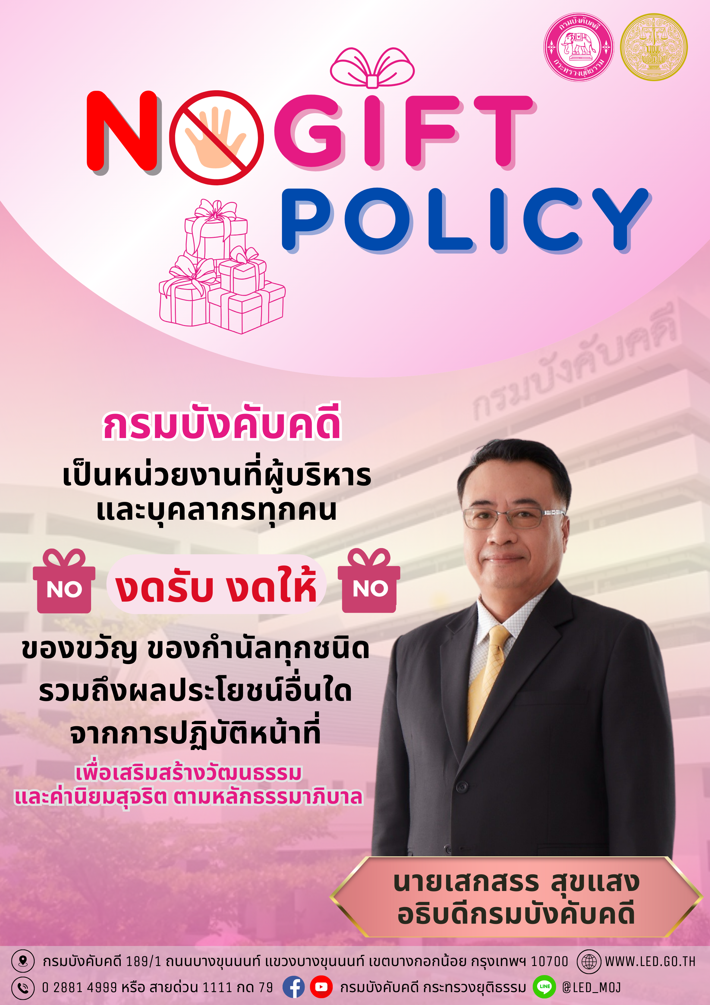 ﻿กรมบังคับคดี เป็นหน่วยงานที่ผู้บริหารและบุคลากรทุกคน งดรับ งดให้ ของขวัญ ของกำนัลทุกชนิด รวมถึงผลประโยชน์อื่นใดจากการปฏิบัติหน้าที่ (No Gift Policy)